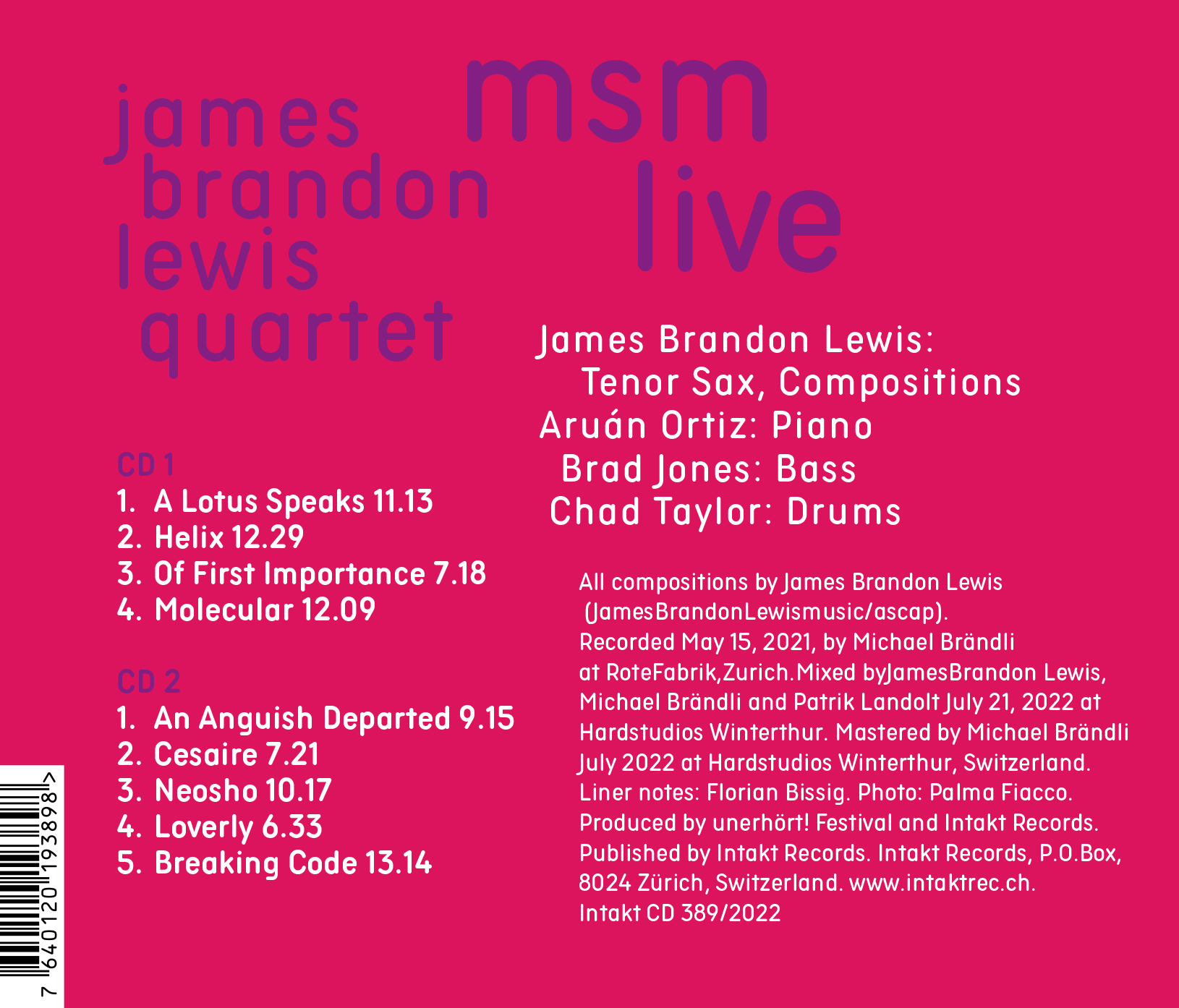 JAMES BRANDON LEWIS QUARTET
MSM MOLECULAR SYSTEMATIC MUSIC - LIVE
(2 CDs)
James Brandon Lewis: Tenor Saxophone
Aruán Ortiz: Piano
Brad Jones: Bass
Chad Taylor: Drums

Intakt CD 389 / 2022