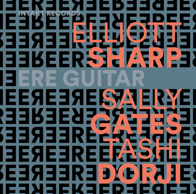 Cover Intakt CD 418 ELLIOTT SHARP – SALLY GATES – TASHI DORJI: ERE GUITAR