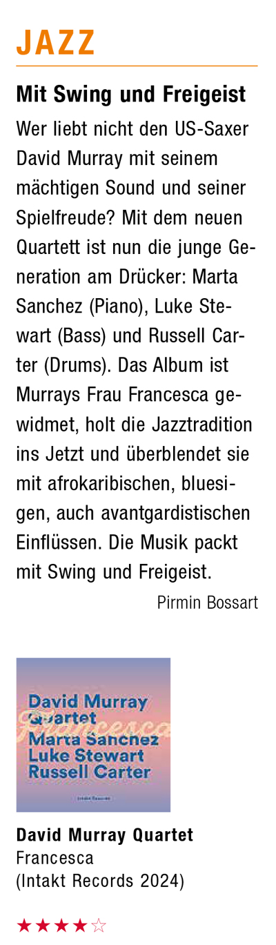 Wer liebt nicht den US-Saxer
		David Murray mit seinem mächtigen Sound und seiner Spielfreude? Mit dem neuen Quartett ist nun die junge Generation am Drücker: Marta Sanchez (Piano), Luke Stewart (Bass) und Russell Carter (Drums). Das Album ist Murrays Frau Francesca ge-widmet, holt die Jazztradition ins Jetzt und überblendet sie mit afrokaribischen, bluesi-gen, auch avantgardistischen Einflüssen. Die Musik packt mit Swing und Freigeist.