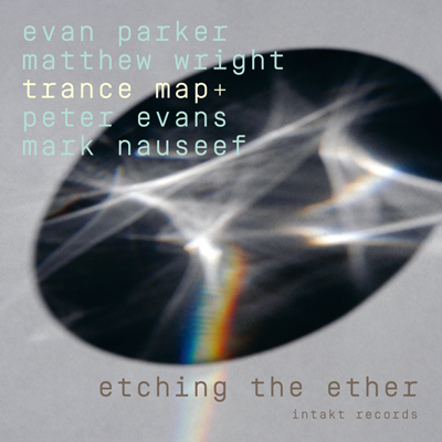 Intakt Records CD 409 EVAN PARKER MATTHEW WRIGHT TRANCE MAP+PETER EVANS AND MARK NAUSEEFETCHING THE ETHER cover art