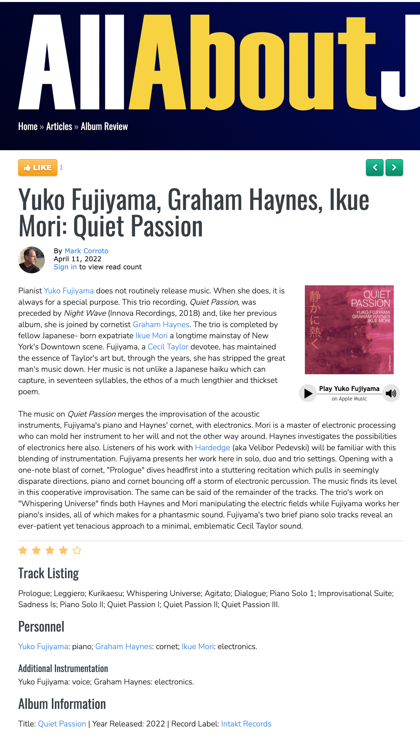 Pianist Yuko Fujiyama does not routinely release music. When she does, it is always for a special purpose. This trio recording, Quiet Passion, was preceded by Night Wave (Innova Recordings, 2018) and, like her previous album, she is joined by cornetist Graham Haynes. The trio is completed by fellow Japanese- born expatriate Ikue Mori a longtime mainstay of New York's Downtown scene. Fujiyama, a Cecil Taylor devotee, has maintained the essence of Taylor's art but, through the years, she has stripped the great man's music down. Her music is not unlike a Japanese haiku which can capture, in seventeen syllables, the ethos of a much lengthier and thickset poem.